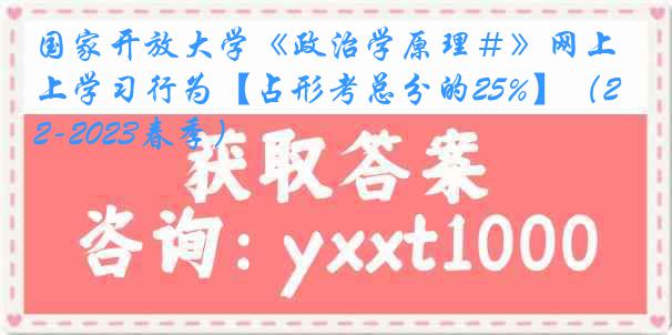 国家开放大学《政治学原理＃》网上学习行为【占形考总分的25%】（2022-2023春季）