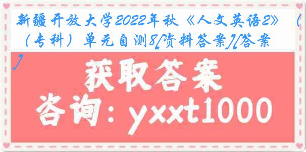 新疆开放大学2022年秋《人文英语2》（专科）单元自测8[资料答案][答案]