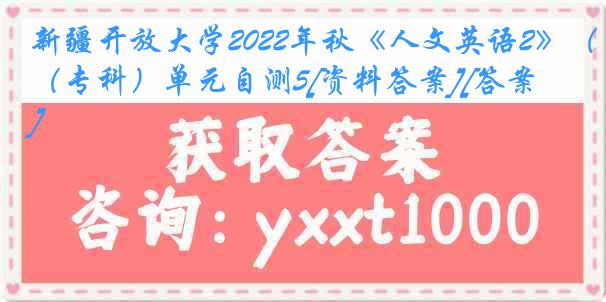 新疆开放大学2022年秋《人文英语2》（专科）单元自测5[资料答案][答案]