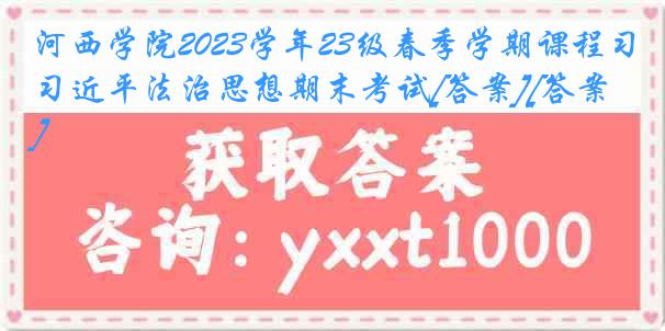 河西学院2023学年23级春季学期课程习近平法治思想期末考试[答案][答案]