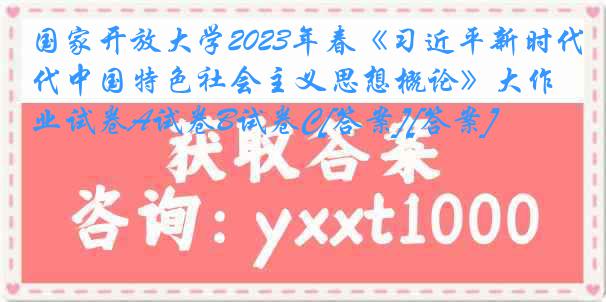 国家开放大学2023年春《习近平新时代中国特色社会主义思想概论》大作业试卷A试卷B试卷C[答案][答案]