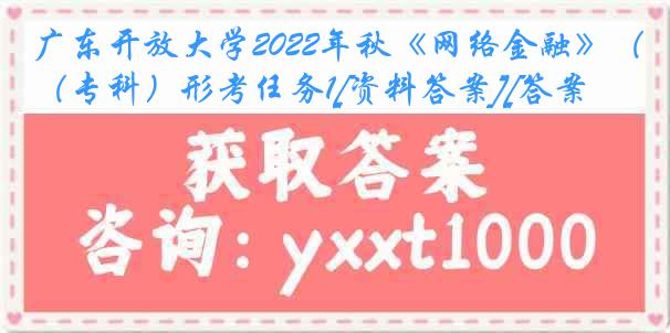 广东开放大学2022年秋《网络金融》（专科）形考任务1[资料答案][答案]