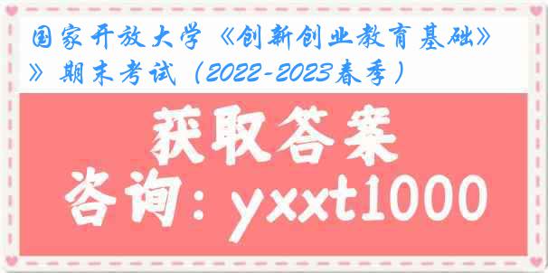 国家开放大学《创新创业教育基础》期末考试（2022-2023春季）