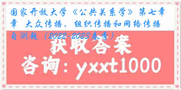 国家开放大学《公共关系学》第七章  大众传播、组织传播和网络传播 自测题（2022-2023春季）