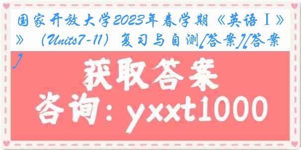 国家开放大学2023年春学期《英语Ⅰ》（Units7-11）复习与自测[答案][答案]