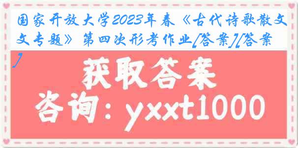 国家开放大学2023年春《古代诗歌散文专题》第四次形考作业[答案][答案]