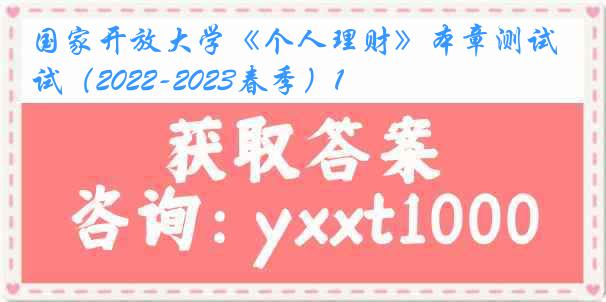 国家开放大学《个人理财》本章测试（2022-2023春季）1