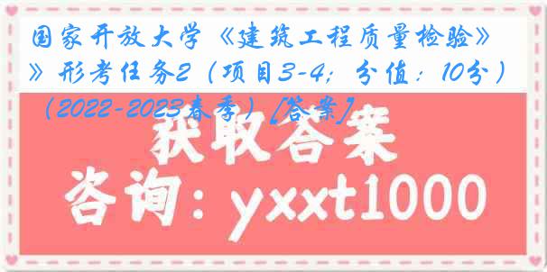 国家开放大学《建筑工程质量检验》形考任务2（项目3-4；分值：10分）（2022-2023春季）[答案]