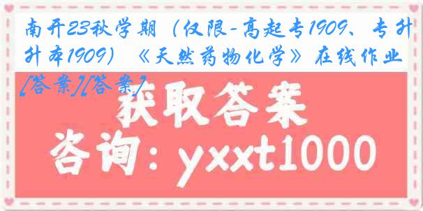 南开23秋学期（仅限-高起专1909、专升本1909）《天然药物化学》在线作业[答案][答案]