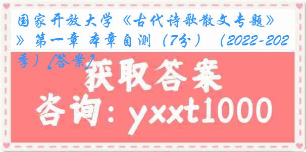 国家开放大学《古代诗歌散文专题》第一章 本章自测（7分）（2022-2023春季）[答案]