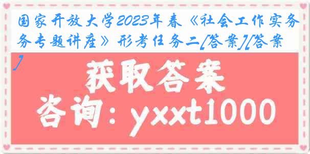 国家开放大学2023年春《社会工作实务专题讲座》形考任务二[答案][答案]