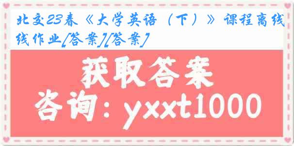 北交23春《大学英语（下）》课程离线作业[答案][答案]