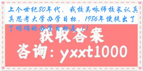 上个世纪80年代，我校吴咏师校长认真思考大学办学目标，1986年便提出了明确的办学目标是（）