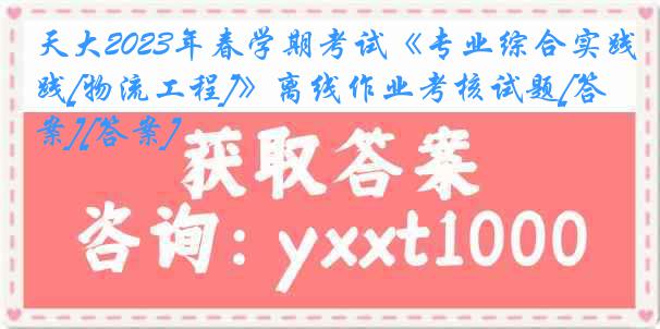 天大2023年春学期考试《专业综合实践[物流工程]》离线作业考核试题[答案][答案]