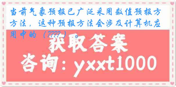 当前气象预报已广泛采用数值预报方法，这种预报方法会涉及计算机应用中的（???? ） 。