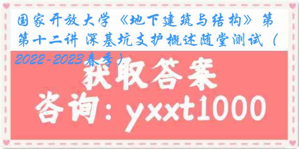 国家开放大学《地下建筑与结构》第十二讲 深基坑支护概述随堂测试（2022-2023春季）