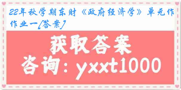 22年秋学期东财《政府经济学》单元作业一[答案]