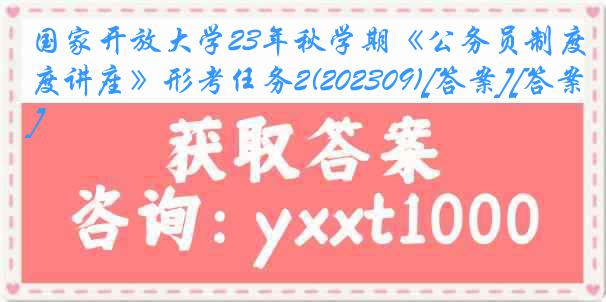 国家开放大学23年秋学期《公务员制度讲座》形考任务2(202309)[答案][答案]