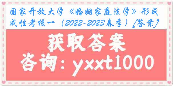 国家开放大学《婚姻家庭法学》形成性考核一（2022-2023春季）[答案]