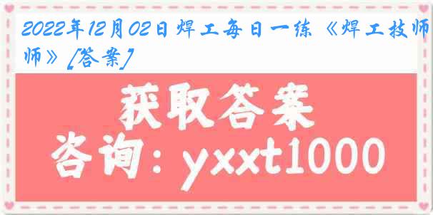 2022年12月02日焊工每日一练《焊工技师》[答案]