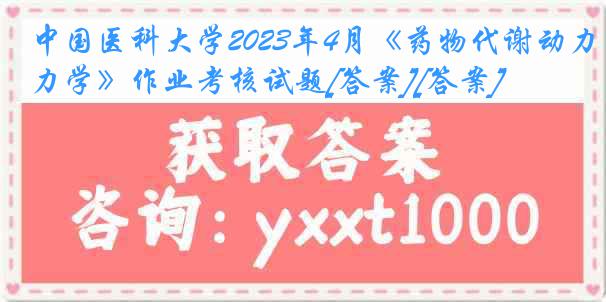 
2023年4月《药物代谢动力学》作业考核试题[答案][答案]