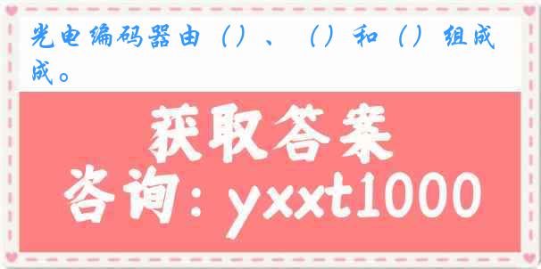 光电编码器由（）、（）和（）组成。