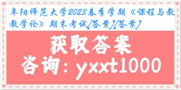 阜阳师范大学2023春季学期《课程与教学论》期末考试[答案][答案]