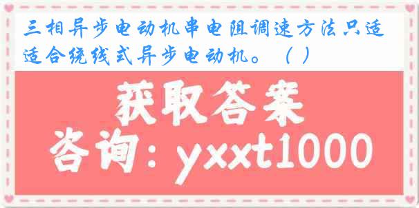 三相异步电动机串电阻调速方法只适合绕线式异步电动机。（ ）