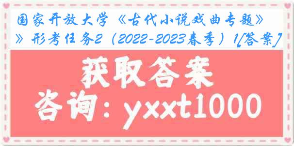 国家开放大学《古代小说戏曲专题》形考任务2（2022-2023春季）1[答案]