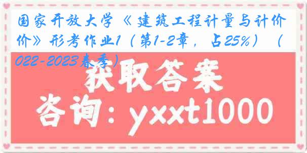 国家开放大学《 建筑工程计量与计价》形考作业1（第1-2章，占25%）（2022-2023春季）