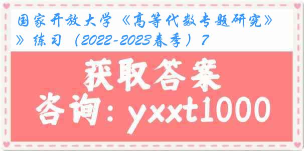 国家开放大学《高等代数专题研究》练习（2022-2023春季）7