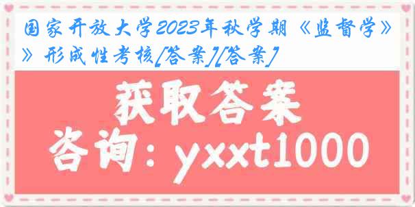 国家开放大学2023年秋学期《监督学》形成性考核[答案][答案]