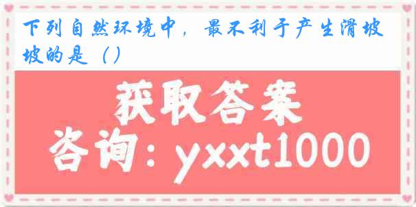 下列自然环境中，最不利于产生滑坡的是（）