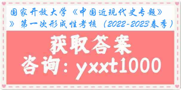 国家开放大学《中国近现代史专题》第一次形成性考核（2022-2023春季）