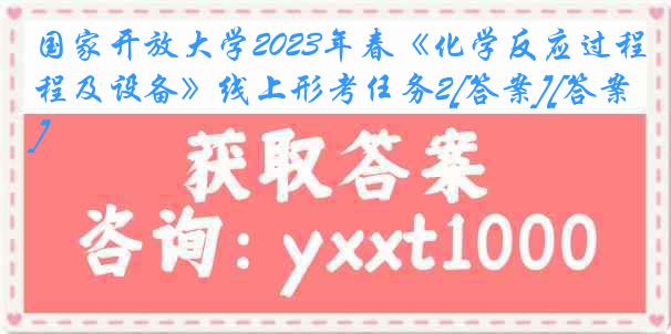 国家开放大学2023年春《化学反应过程及设备》线上形考任务2[答案][答案]