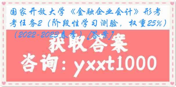 国家开放大学《金融企业会计》形考任务2（阶段性学习测验，权重25%）（2022-2023春季）[答案]