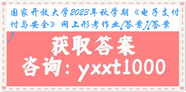 国家开放大学2023年秋学期《电子支付与安全》网上形考作业[答案][答案]