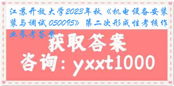 江苏开放大学2023年秋《机电设备安装与调试 050095》第二次形成性考核作业参考答案
