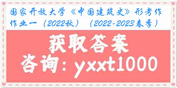 国家开放大学《中国建筑史》形考作业一（2022秋）（2022-2023春季）