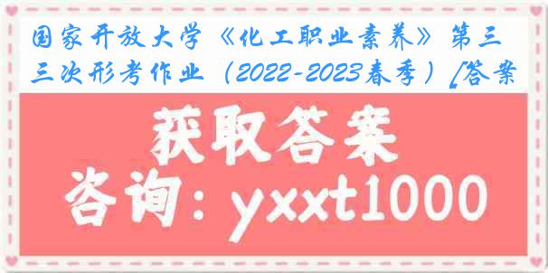 国家开放大学《化工职业素养》第三次形考作业（2022-2023春季）[答案]