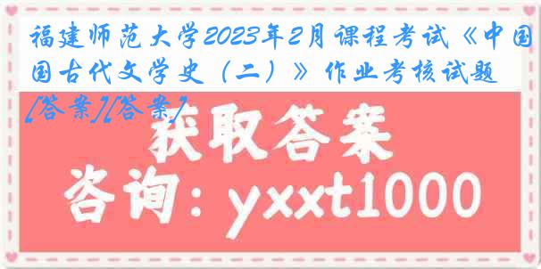 福建师范大学2023年2月课程考试《中国古代文学史（二）》作业考核试题[答案][答案]