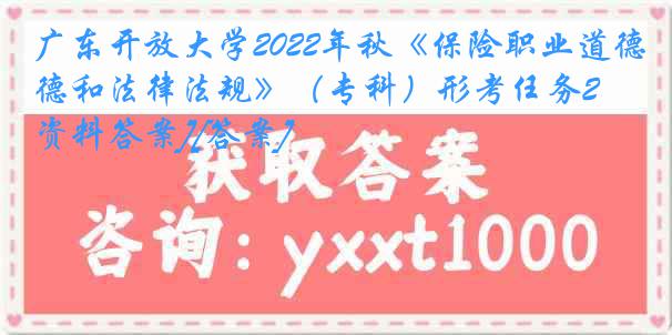 广东开放大学2022年秋《保险职业道德和法律法规》（专科）形考任务2[资料答案][答案]