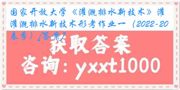 国家开放大学《灌溉排水新技术》灌溉排水新技术形考作业一（2022-2023春季）[答案]