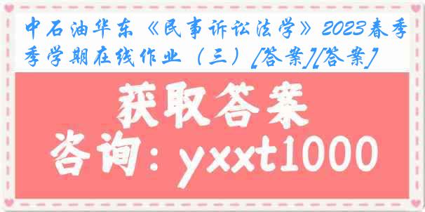 中石油华东《民事诉讼法学》2023春季学期在线作业（三）[答案][答案]