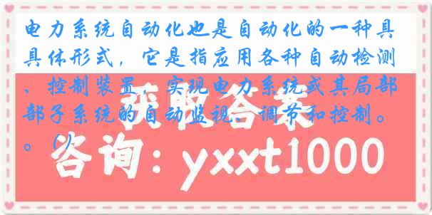 电力系统自动化也是自动化的一种具体形式，它是指应用各种自动检测、控制装置，实现电力系统或其局部子系统的自动监视、调节和控制。 ( )