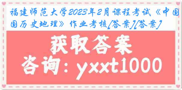 福建师范大学2023年2月课程考试《中国历史地理》作业考核[答案][答案]