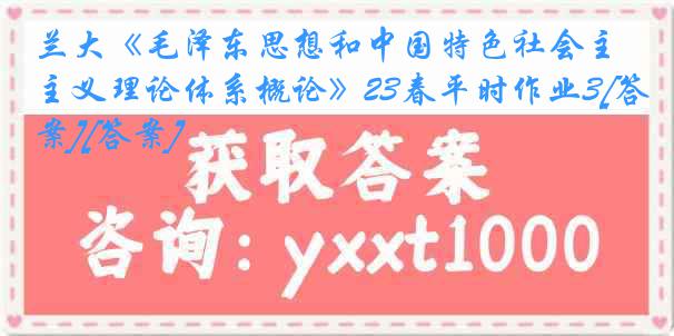 兰大《毛泽东思想和中国特色社会主义理论体系概论》23春平时作业3[答案][答案]