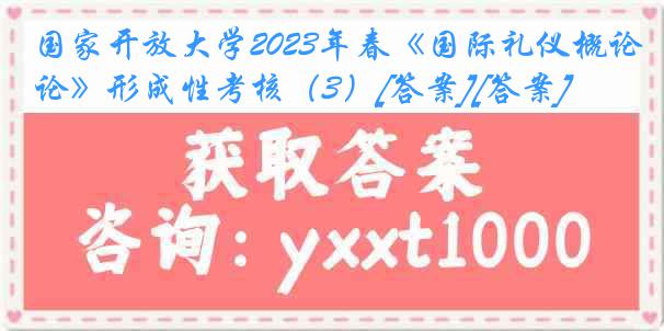 国家开放大学2023年春《国际礼仪概论》形成性考核（3）[答案][答案]