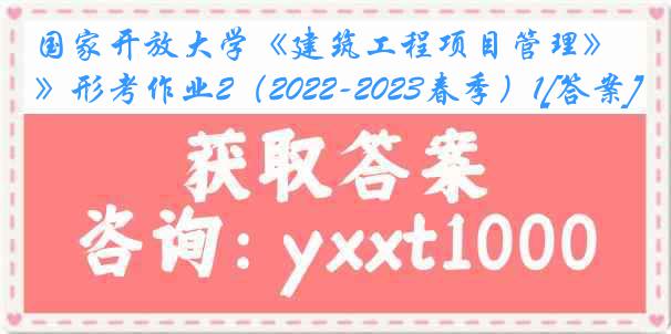 国家开放大学《建筑工程项目管理》形考作业2（2022-2023春季）1[答案]