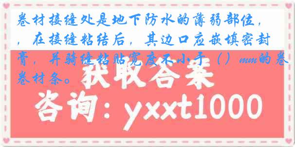 卷材接缝处是地下防水的薄弱部位，在接缝粘结后，其边口应嵌填密封膏，并骑缝粘贴宽度不小于（）mm的卷材条。